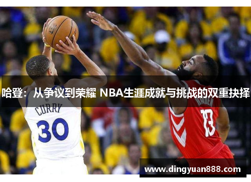 哈登：从争议到荣耀 NBA生涯成就与挑战的双重抉择