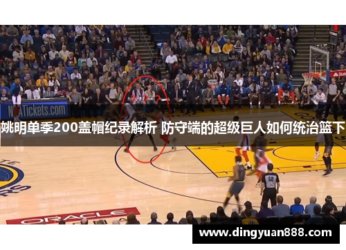 姚明单季200盖帽纪录解析 防守端的超级巨人如何统治篮下