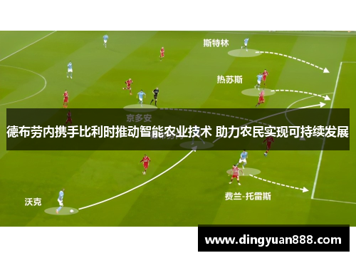 德布劳内携手比利时推动智能农业技术 助力农民实现可持续发展