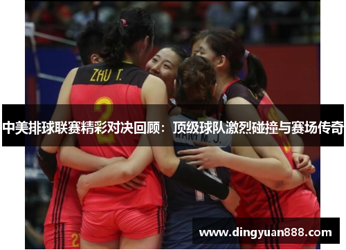 中美排球联赛精彩对决回顾：顶级球队激烈碰撞与赛场传奇