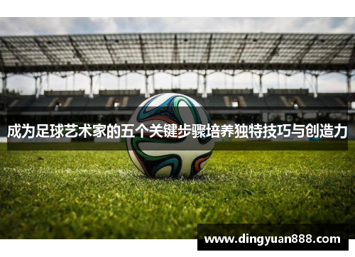 成为足球艺术家的五个关键步骤培养独特技巧与创造力