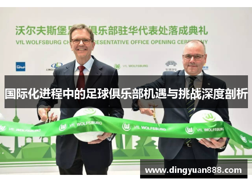 国际化进程中的足球俱乐部机遇与挑战深度剖析