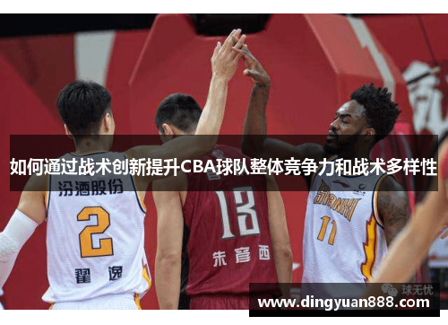 如何通过战术创新提升CBA球队整体竞争力和战术多样性
