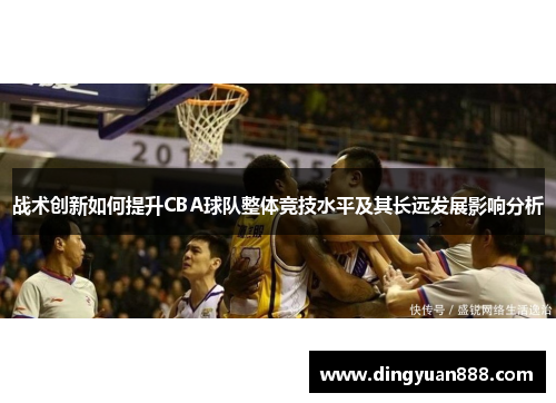 战术创新如何提升CBA球队整体竞技水平及其长远发展影响分析