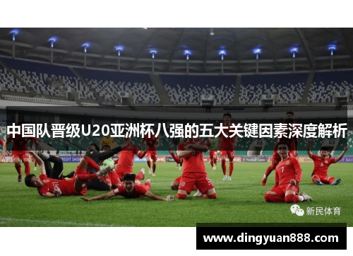 中国队晋级U20亚洲杯八强的五大关键因素深度解析