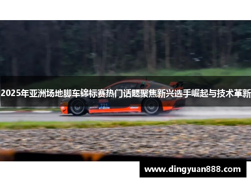2025年亚洲场地脚车锦标赛热门话题聚焦新兴选手崛起与技术革新
