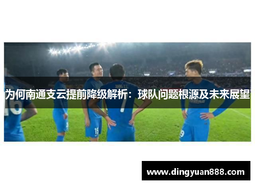 为何南通支云提前降级解析：球队问题根源及未来展望