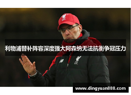 利物浦替补阵容深度强大阿森纳无法抗衡争冠压力