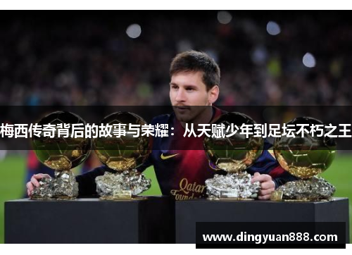 梅西传奇背后的故事与荣耀：从天赋少年到足坛不朽之王