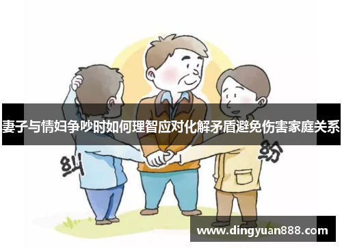 妻子与情妇争吵时如何理智应对化解矛盾避免伤害家庭关系
