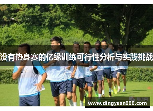 没有热身赛的亿缘训练可行性分析与实践挑战
