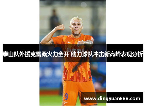 泰山队外援克雷桑火力全开 助力球队冲击新高峰表现分析