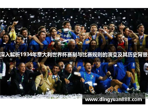 深入解析1934年意大利世界杯赛制与比赛规则的演变及其历史背景