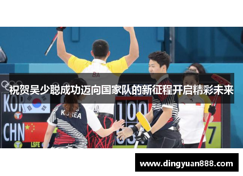 祝贺吴少聪成功迈向国家队的新征程开启精彩未来
