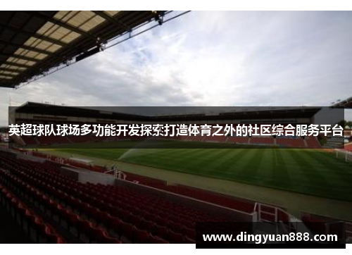 英超球队球场多功能开发探索打造体育之外的社区综合服务平台