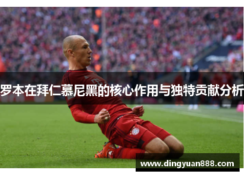 罗本在拜仁慕尼黑的核心作用与独特贡献分析